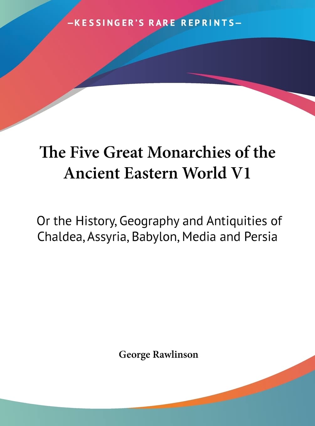 The Five Great Monarchies of the Ancient Eastern World V1: Or the ...