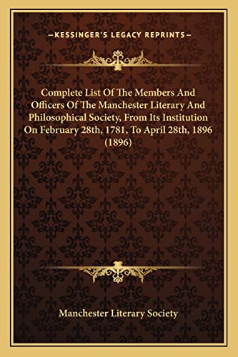 Complete List Of The Members And Officers Of The Manchester Literary And Philosophical Society, From Its Institution On February 28th, 1781, To April 28th, 1896 (1896)
