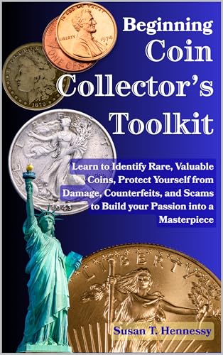 Beginning Coin Collector's Toolkit: Learn to Identify Rare, Valuable Coins, Protect Yourself from Damage, Counterfeits, and Scams to Build your Passion into a Masterpiece
