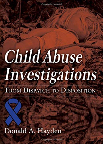 Child Abuse Investigations: From Dispatch to Disposition (American Series in Law Enforcement Investigations)
