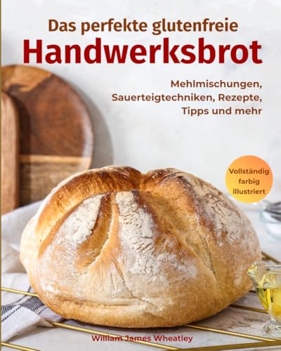 Preisvergleich Produktbild Das perfekte glutenfreie Handwerksbrot: Mehlmischungen, Sauerteigtechniken, Rezepte, Tipps und mehr