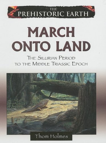 March Onto Land: The Silurian Period to the Middle Triassic Epoch: From the Silurian to Middle Triassic Period (The Prehistoric Earth)
