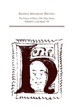 Hardcover Reading Monarchs Writing: The Poetry of Henry VIII, Mary Stuart, Elizabeth I, and James VI/I Book