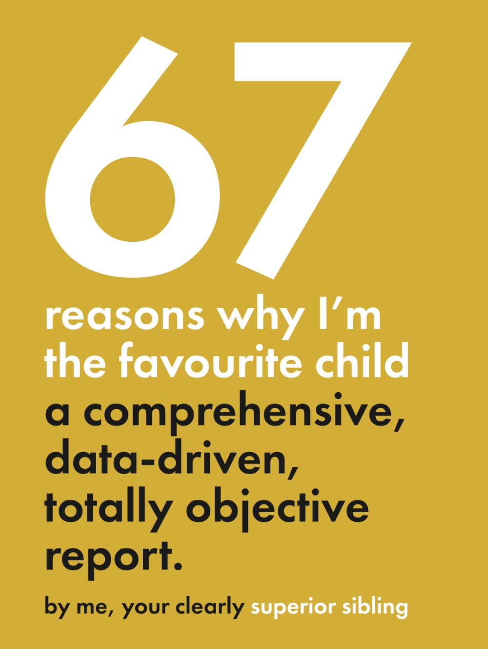 67 Reasons Why I’m the Favourite Child - A Comprehensive, Data-Driven, Totally Objective Report: A funny, design-focused gag gift for brothers & ... or any day you want to prove who’s really #1