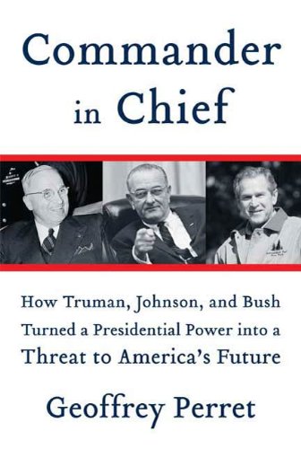 Commander in Chief: How Truman, Johnson, and Bush Turned a Presidential Power into a Threat to America's Future Commander in Chief: How Truman, Johnson, and Bush Turned a Presidential Power into a Threat to America's Future
