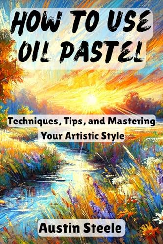 How to use Oil Pastel : Techniques, Tips, and Mastering Your Artistic Style (Craft and art Guides Book 1)