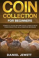 Coin Collection For Beginners: Complete Guide On How To Get Started With Coin Collecting As A Complete Beginner (Treasure Wealth) B08BRH2QYD Book Cover