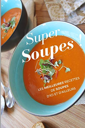 Super Soupes !: Les meilleures recettes de soupes d'ici et d'ailleurs (French Edition)