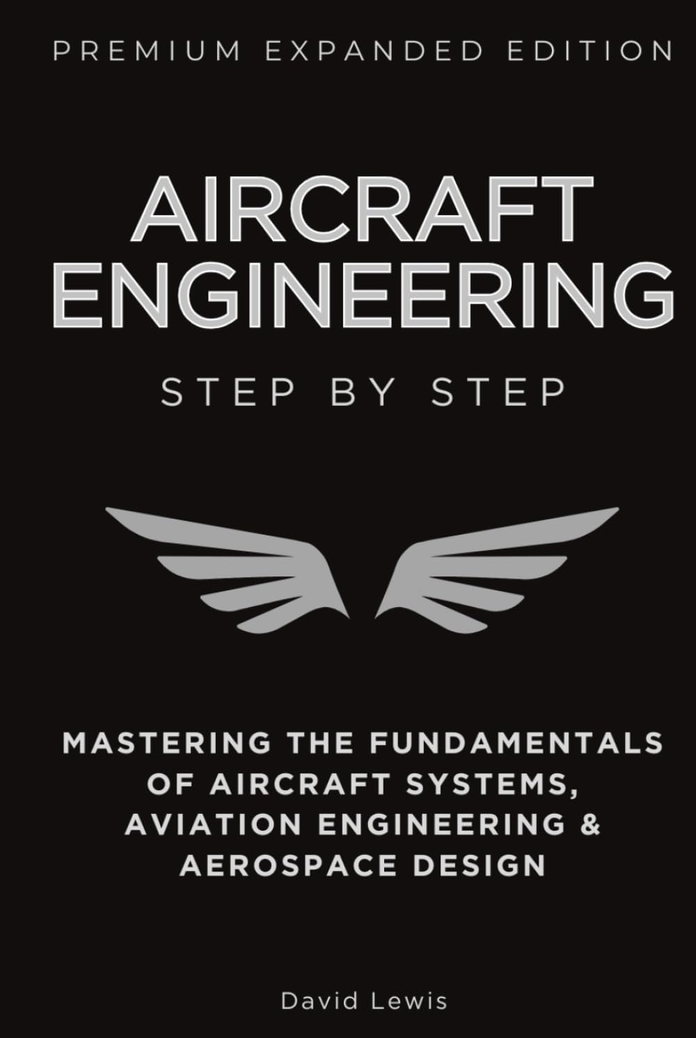 Aircraft Engineering Step by Step Expanded Premium Edition: Mastering the Fundamentals of Aircraft Systems, Aviation Engineering & Aerospace Design (Step by Step Expanded Premium Edition Series)