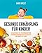 Gesunde Ernährung für Kinder: Das Kochbuch mit 110 einfachen und leckeren Rezepten zum Nachkochen für Kinder ab 1 Jahr
