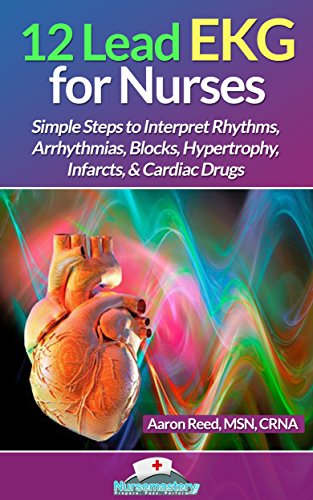 12 Lead EKG for Nurses: Simple Steps to Interpret Rhythms, Arrhythmias, Blocks, Hypertrophy, Infarcts, & Cardiac Drugs