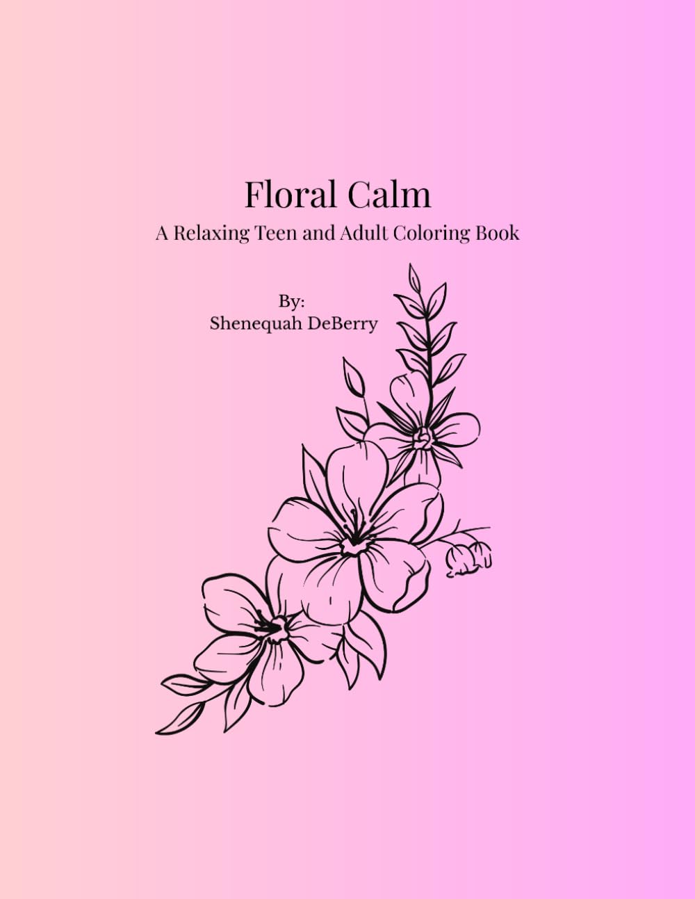 Floral Calm By Shenequah DeBerry: A Relaxing Teen and Adult Coloring Book