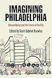 Imagining Philadelphia: Edmund Bacon and the Future of the City