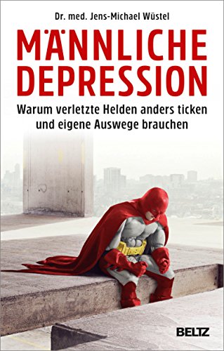Männliche Depression: Warum verletzte Helden anders ticken und eigene Auswege brauchen. Mit 5-Schritte-Programm