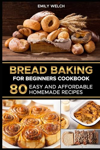 Bread Baking For Beginners Cookbook: 80 Easy And Affordable Homemade Recipes