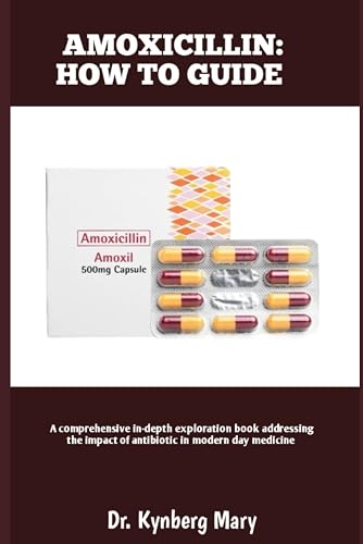 AMOXICILLIN: HOW TO GUIDE: A comprehensive In-depth exploration book addressing the impact of antibiotic in modern day medicine
