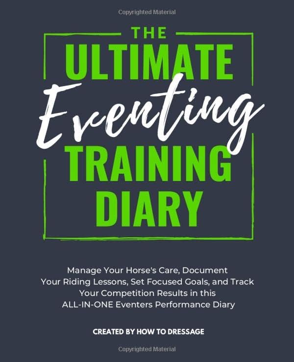 The Ultimate Eventing Training Diary: Manage Your Horse's Care, Document Your Riding Lessons, Set Focused Goals, and Track Your Competition Results in this ALL-IN-ONE Eventers Performance Diary