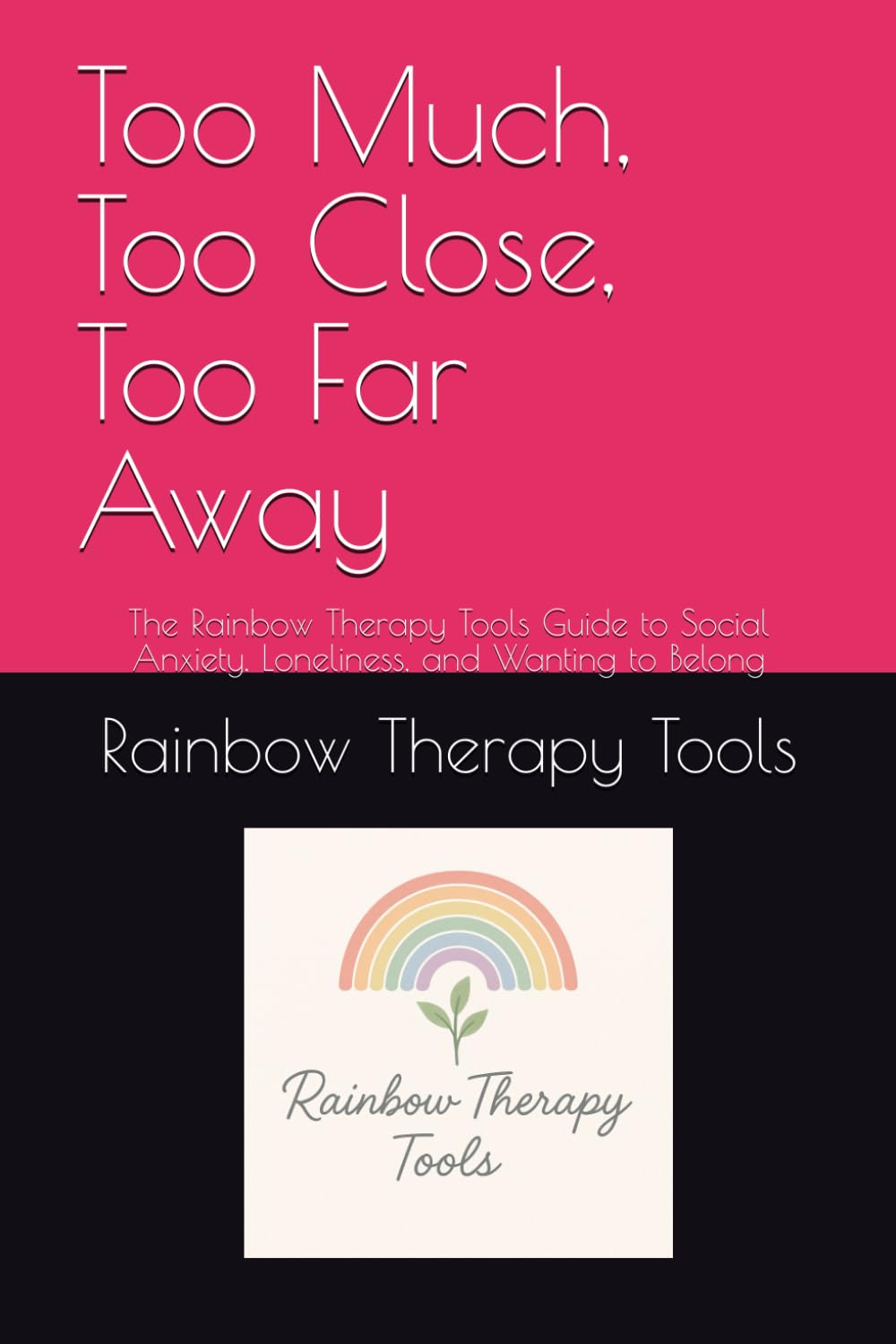 Too Much, Too Close, Too Far Away: The Rainbow Therapy Tools Guide to Social Anxiety, Loneliness, and Wanting to Belong (Rainbow Therapy Tools Self-Help Series)