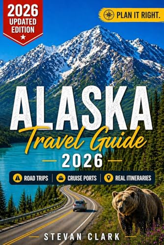 ALASKA Travel Guide 2026: Road Trips, Cruise Ports & Realistic Itineraries — The Complete Guide to Planning the Perfect Alaska Trip (Best Travel Guides 2026)