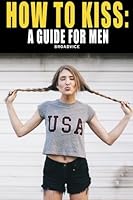How To Kiss: Everything You Need To Know 153367082X Book Cover