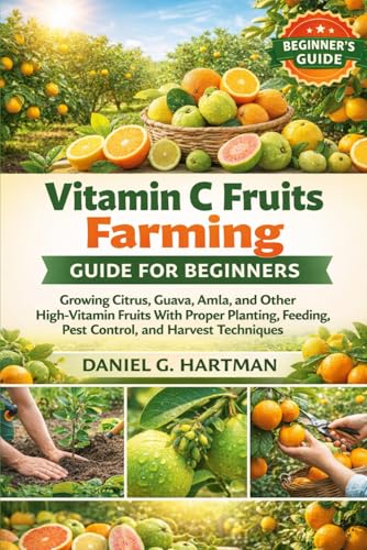Vitamin C Fruits Farming Guide for Beginners: Growing Citrus, Guava, Amla, and Other High-Vitamin Fruits With Proper Planting, Feeding, Pest Control, and Harvest Techniques