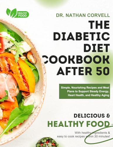 THE DIABETIC DIET COOKBOOK AFTER 50 : Simple, Nourishing Recipes and Meal Plans to Support Steady Energy, Heart Health, and Healthy Aging