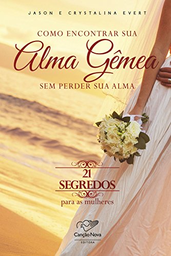 Como encontrar sua alma gêmea sem perder sua alma: 21 segredos para as mulheres