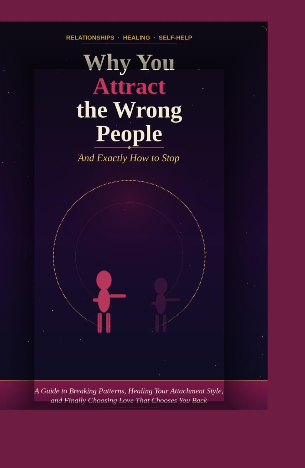 Why You Attract the Wrong People (And Exactly How to Stop): Break the Pattern, Heal Your Attachment Style, and Finally Choose Love That Chooses You Back