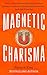 Magnetic Charisma: How to Build Instant Rapport, Be More Likable, and Make a Mem