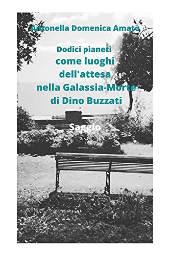 Dodici pianeti come luoghi dell'attesa nella Galassia-Morte di Dino Buzzati Dodici pianeti come luoghi dell'attesa nella Galassia-Morte di Dino Buzzati
