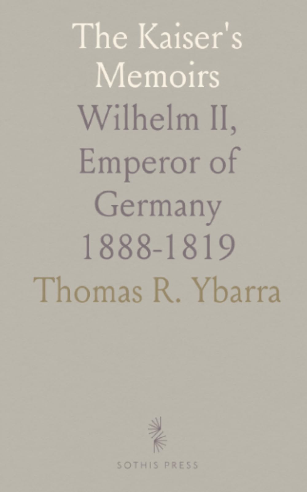 The Kaiser's Memoirs: Wilhelm II, Emperor of Germany 1888-1819