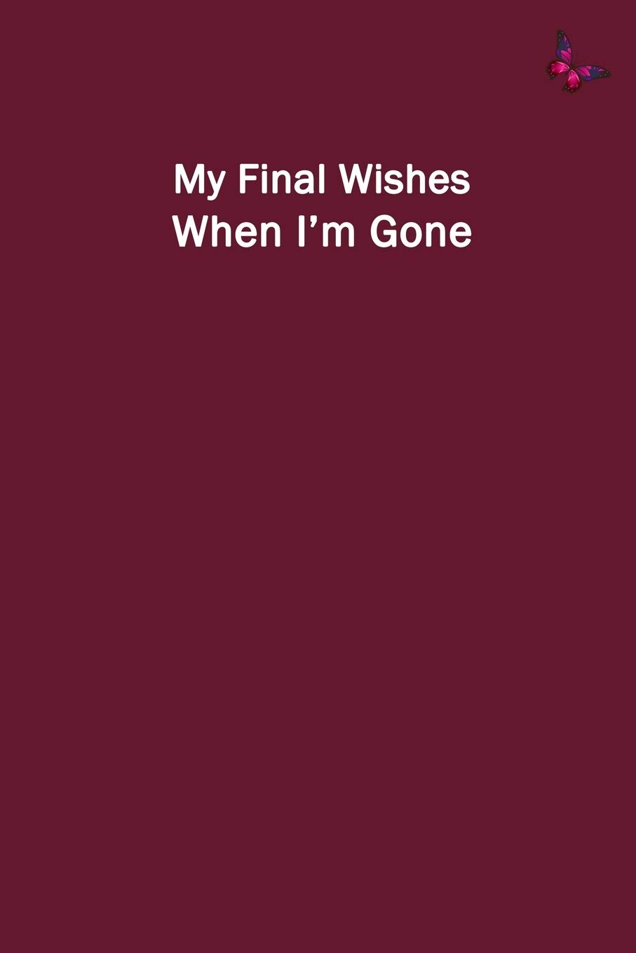 My Final Wishes When I'm Gone: End of Life Planner to Provide Everything Your Loved Ones Need to Know After You're Gone