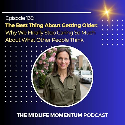 135: The Best Thing About Getting Older: Why We FInally Stop Caring So Much About What Other People Think