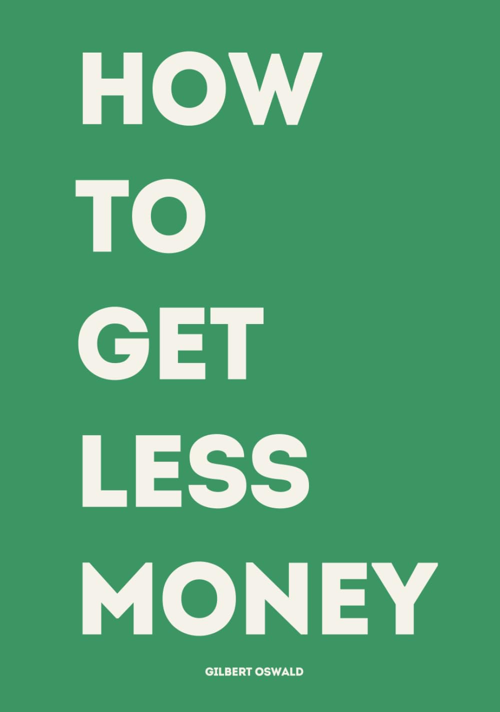 HOW TO GET LESS MONEY: A brutally funny guide to going broke with confidence.