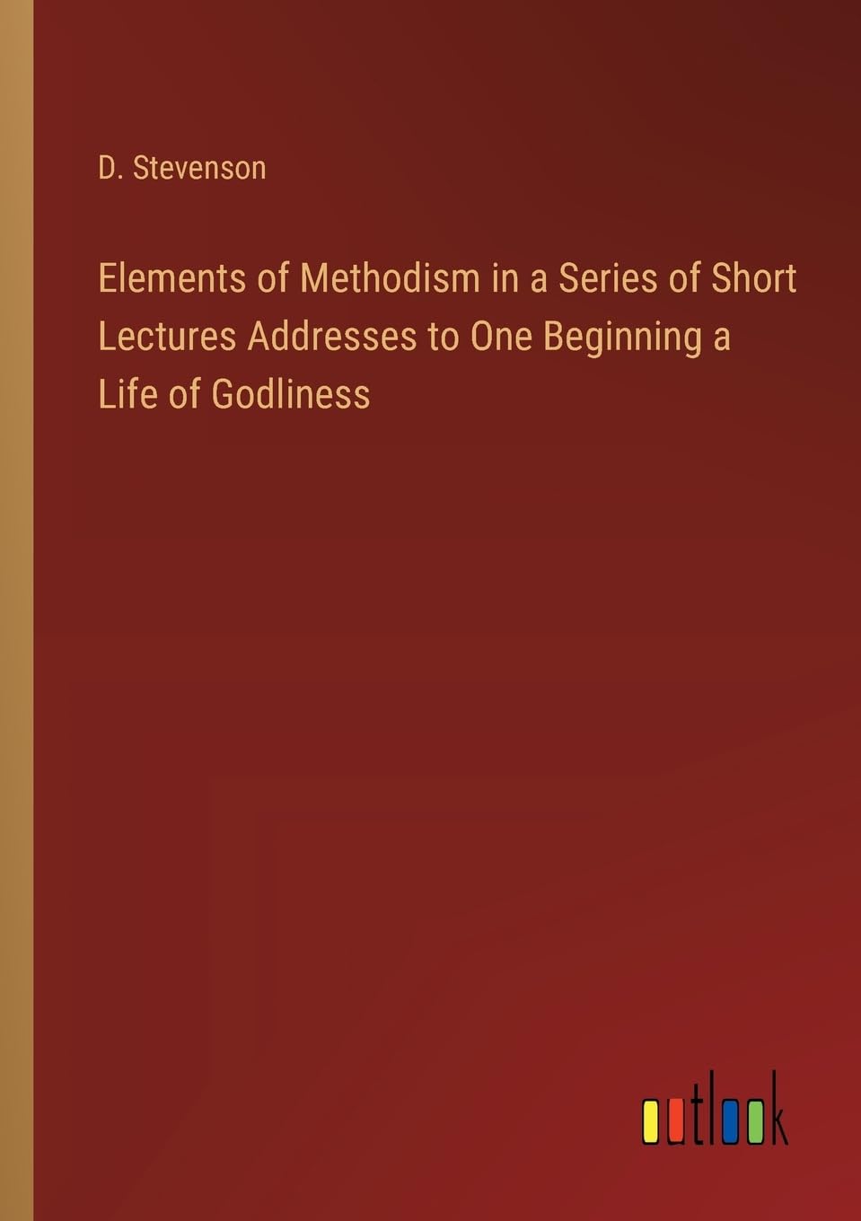 Elements of Methodism in a Series of Short Lectures Addresses to One Beginning a Life of Godliness
