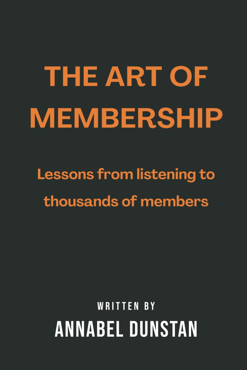 The Art of Membership: Lessons from listening to thousands of members (Listen.Better: The Art of Business Mastery Series)