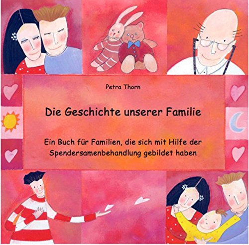 Die Geschichte unserer Familie: Ein Buch für Familien, die sich mit Hilfe der Spendersamenbehandlun Die Geschichte unserer Familie: Ein Buch für Familien, die sich mit Hilfe der Spendersamenbehandlun