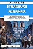 Straßburg Reiseführer 2025–2026: Ihr umfassender Reiseführer für Weihnachtsmärkte, Tagesausflüge im Elsass, regionale Spezialitäten, Geheimtipps, Sicherheitstipps und einfache Reiserouten