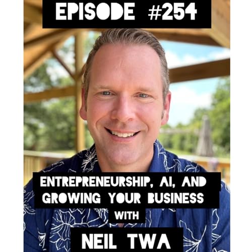 #254- Entrepreneurship, AI, and Growing your Business with Neil Twa
