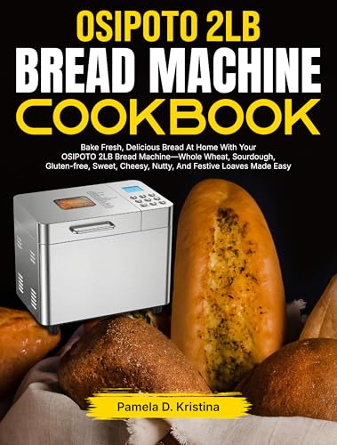  OSIPOTO 2LB Bread Machine Cookbook: Bake Fresh, Delicious Bread At Home With Your OSIPOTO 2LB Bread Machine—Whole Wheat, Sourdough, Gluten-free, Sweet, ... Festive Loaves Made Easy (English Edition)