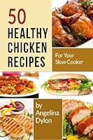 50 Healthy Chicken Recipes for Your Slow Cooker: Simple and Scrumptious Recipes to Make Your Life Simpler and Yummier 149915612X Book Cover