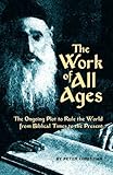 The Work of All Ages: The Ongoing Plot to Rule the World from Biblical Times to the Present