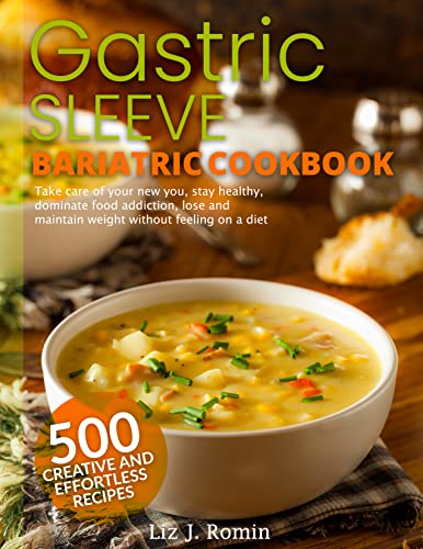 Gastric sleeve bariatric cookbook: 500 creative and effortless recipes to take care of your new you, stay healthy, dominate food addiction, lose and maintain weight without feeling on a diet