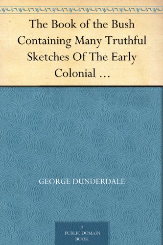 The Book of the Bush Containing Many Truthful Sketches Of The Early Colonial Life Of Squatters, Whalers, Convicts, Diggers, And Others Who Left Their Native Land And Never Returned