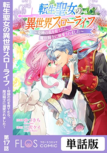 転生聖女の異世界スローライフ ～奇跡の花を育てたら、魔法騎士に溺愛されました～ 第17話 【単話】転生聖女の異世界スローライフ ～奇跡の花を育てたら、魔法騎士に溺愛されました～ (FLOS COMIC)