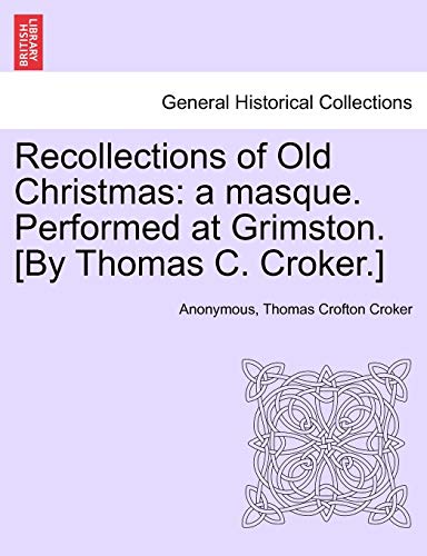 Recollections of Old Christmas: A Masque. Performed at Grimston. [By Thomas C. Croker.]