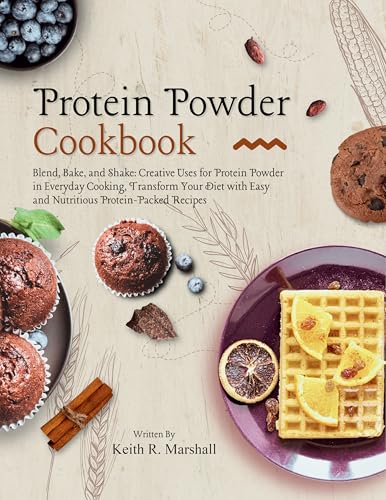 Protein Powder Cookbook: Blend, Bake, and Shake: Creative Uses for Protein Powder in Everyday Cooking, Transform Your Diet with Easy and Nutritious Protein-Packed Recipes