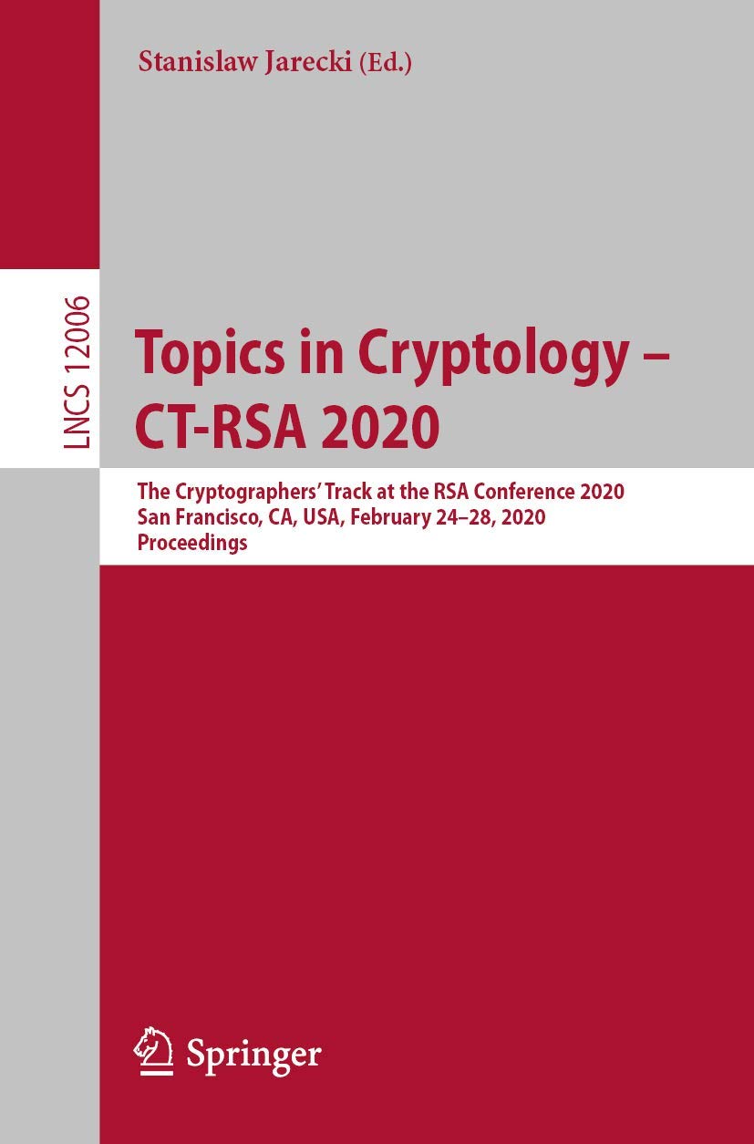 Topics in Cryptology – CT-RSA 2020: The Cryptographers’ Track at the RSA Conference 2020, San Francisco, CA, USA, February 24–28, 2020, Proceedings: 12006 (Lecture Notes in Computer Science, 12006)