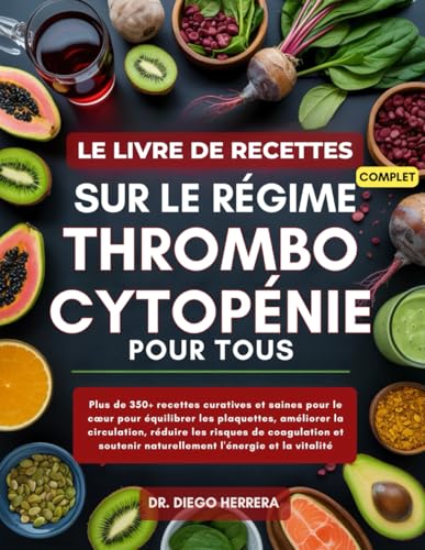 LE LIVRE DE RECETTES COMPLET SUR LE RÉGIME THROMBOCYTOPÉNIE POUR TOUS: Plus de 350+ recettes curatives et saines pour le cœur pour équilibrer les ... naturellement l'énergie et la vitalité