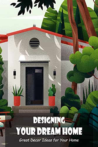 Designing Your Dream Home: Great Decor Ideas for Your Home
